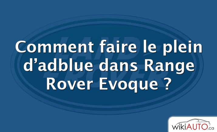 Comment faire le plein d’adblue dans Range Rover Evoque ?