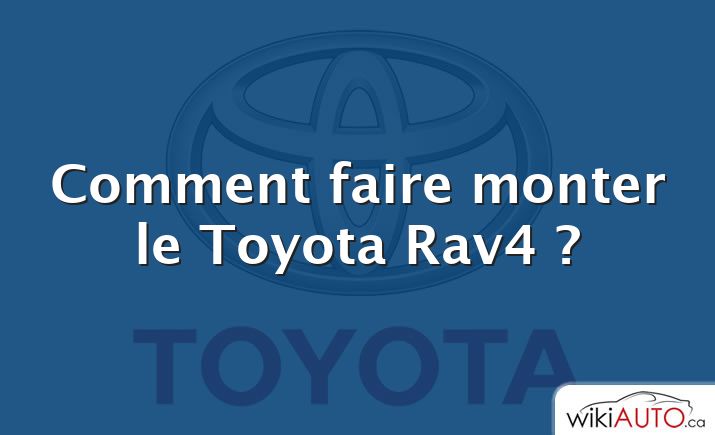 Comment faire monter le Toyota Rav4 ?