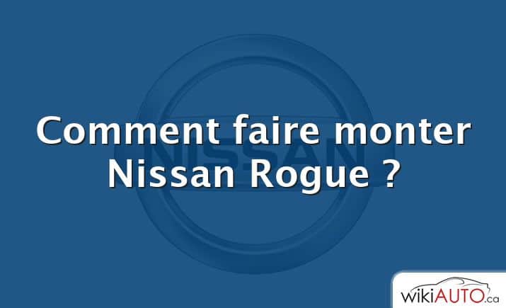 Comment faire monter Nissan Rogue ?