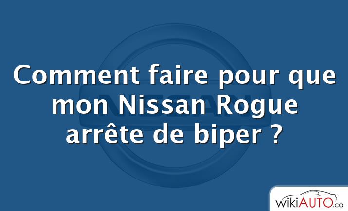 Comment faire pour que mon Nissan Rogue arrête de biper ?