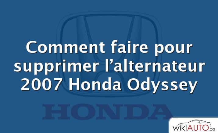 Comment faire pour supprimer l’alternateur 2007 Honda Odyssey