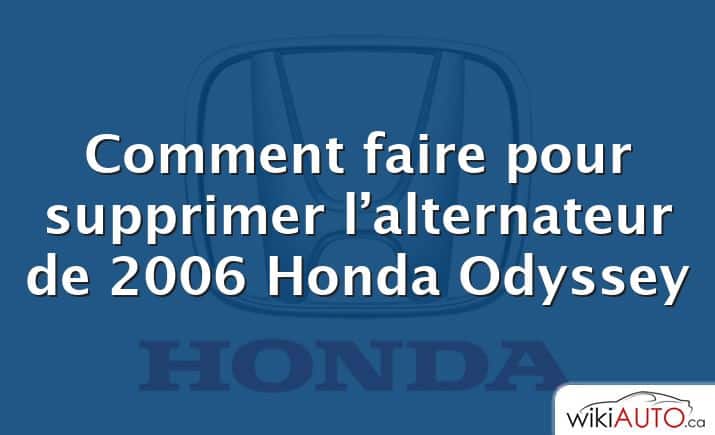 Comment faire pour supprimer l’alternateur de 2006 Honda Odyssey