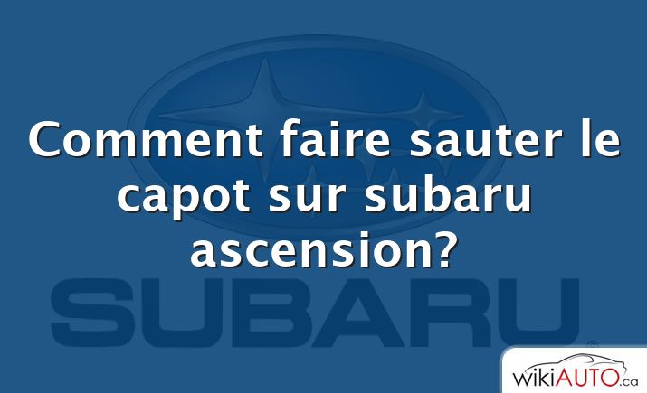 Comment faire sauter le capot sur subaru ascension?