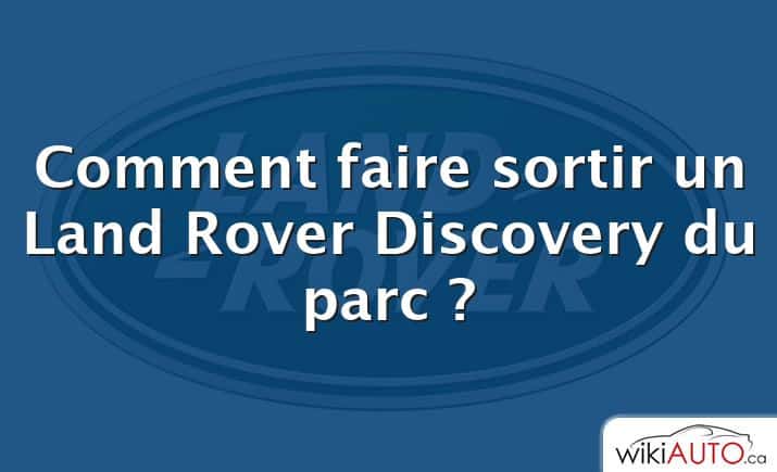 Comment faire sortir un Land Rover Discovery du parc ?