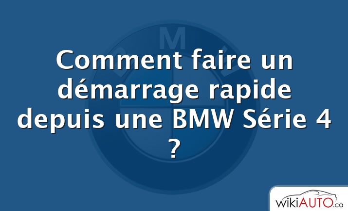 Comment faire un démarrage rapide depuis une BMW Série 4 ?