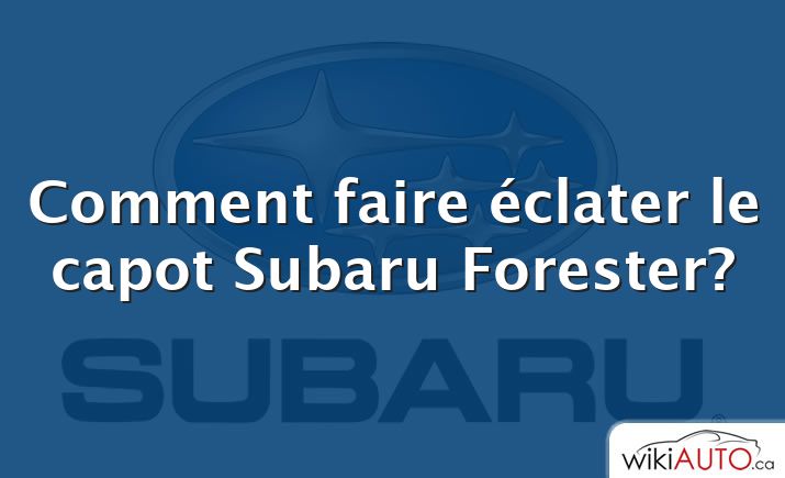 Comment faire éclater le capot Subaru Forester?