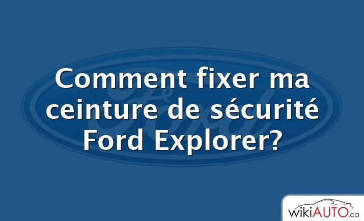 Comment fixer ma ceinture de sécurité Ford Explorer?