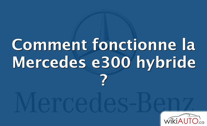 Comment fonctionne la Mercedes e300 hybride ?