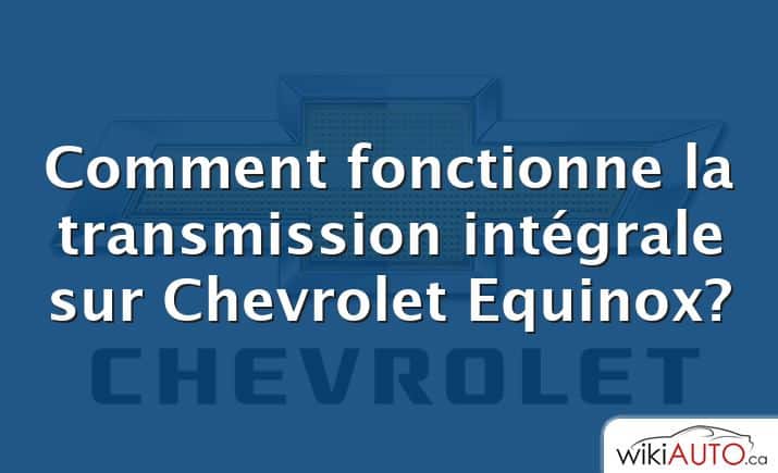 Comment fonctionne la transmission intégrale sur Chevrolet Equinox?