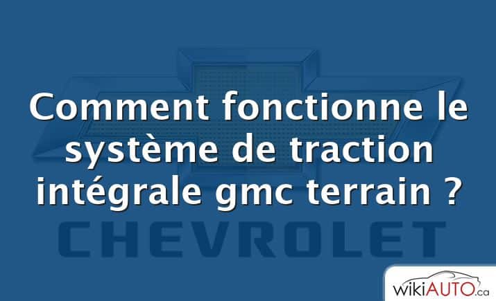 Comment fonctionne le système de traction intégrale gmc terrain ?