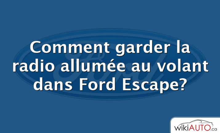 Comment garder la radio allumée au volant dans Ford Escape?