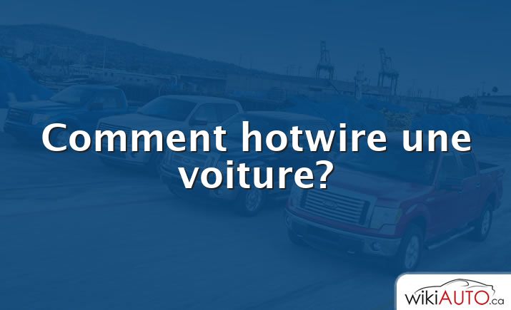 Comment hotwire une voiture?