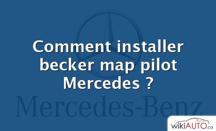 Comment installer becker map pilot Mercedes ?