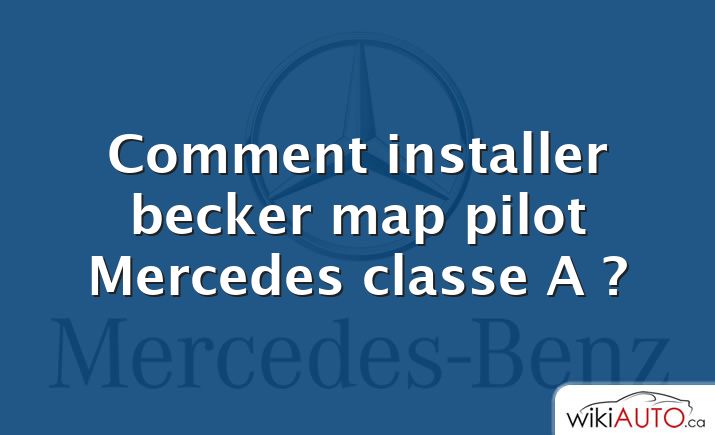 Comment installer becker map pilot Mercedes classe A ?