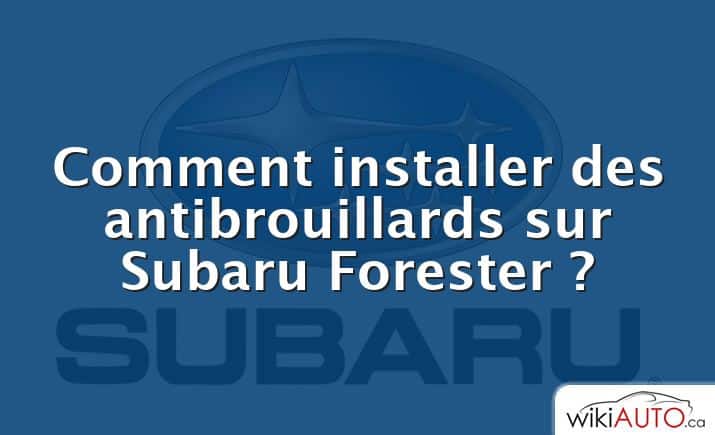 Comment installer des antibrouillards sur Subaru Forester ?
