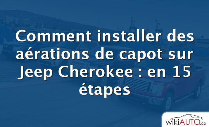 Comment installer des aérations de capot sur Jeep Cherokee : en 15 étapes