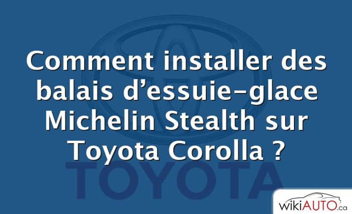 Comment installer des balais d’essuie-glace Michelin Stealth sur Toyota Corolla ?