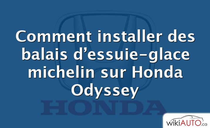 Comment installer des balais d’essuie-glace michelin sur Honda Odyssey
