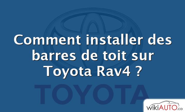 Comment installer des barres de toit sur Toyota Rav4 ?