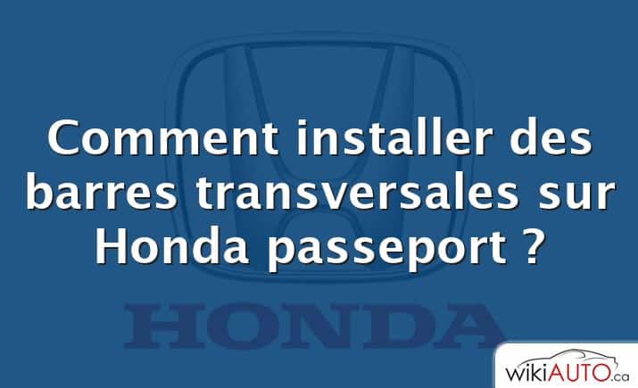 Comment installer des barres transversales sur Honda passeport ?