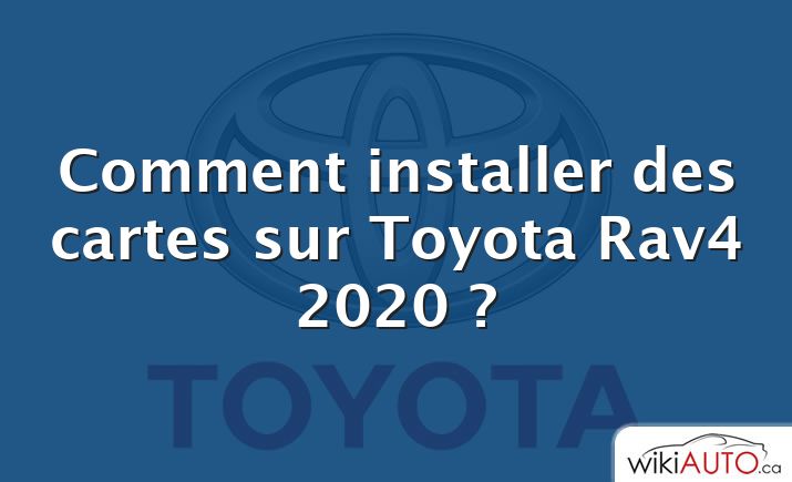 Comment installer des cartes sur Toyota Rav4 2020 ?