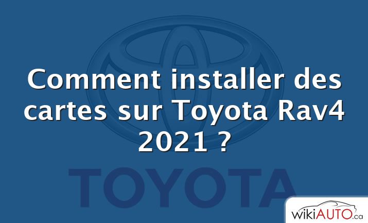 Comment installer des cartes sur Toyota Rav4 2021 ?