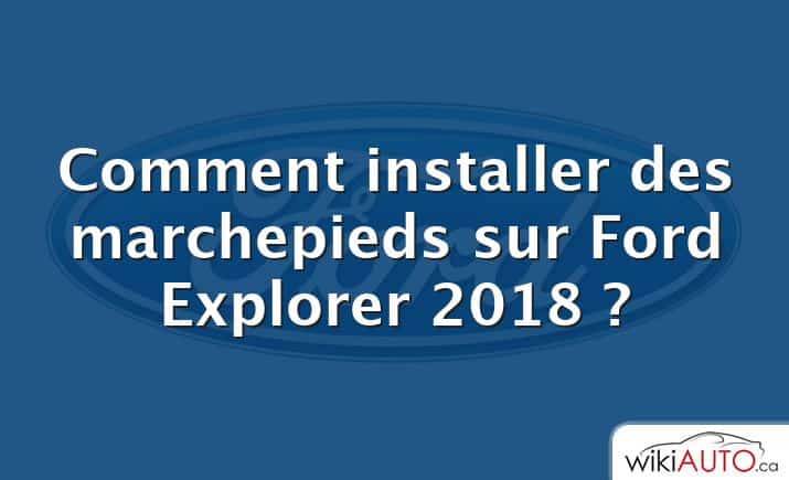 Comment installer des marchepieds sur Ford Explorer 2018 ?