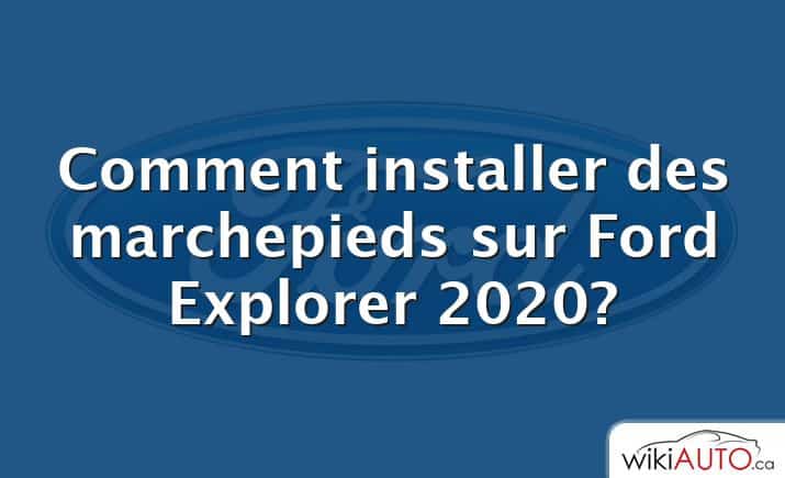 Comment installer des marchepieds sur Ford Explorer 2020?