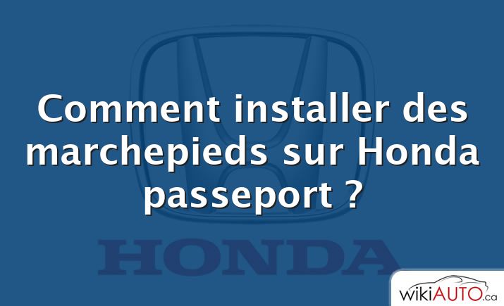 Comment installer des marchepieds sur Honda passeport ?