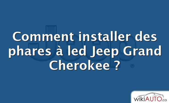 Comment installer des phares à led Jeep Grand Cherokee ?