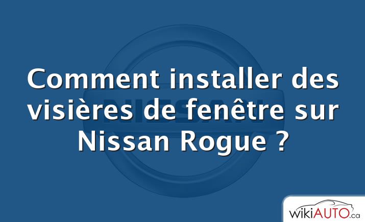 Comment installer des visières de fenêtre sur Nissan Rogue ?