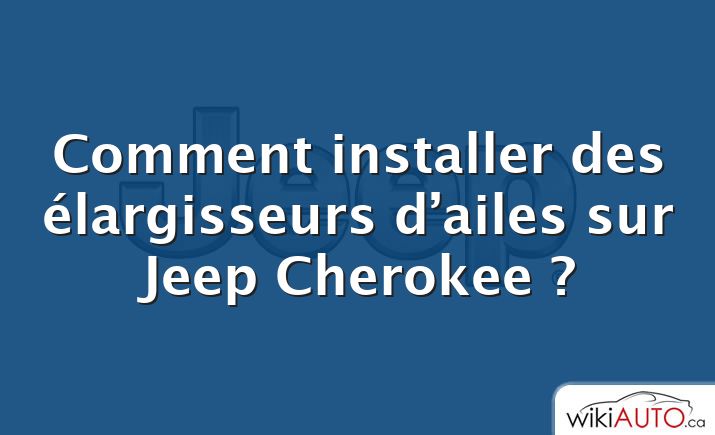 Comment installer des élargisseurs d’ailes sur Jeep Cherokee ?