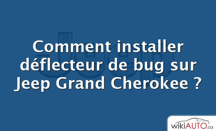 Comment installer déflecteur de bug sur Jeep Grand Cherokee ?