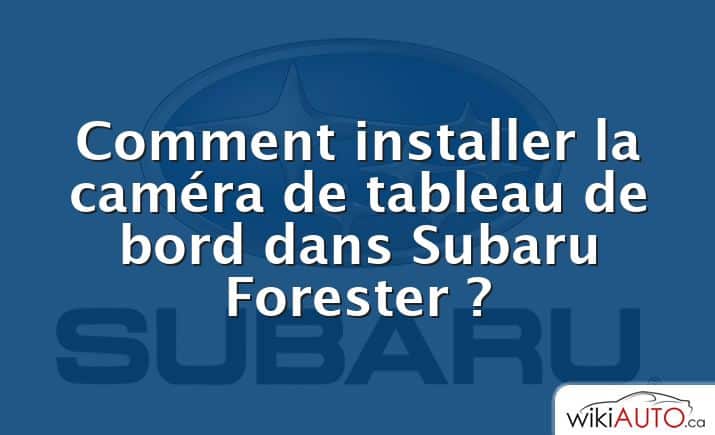 Comment installer la caméra de tableau de bord dans Subaru Forester ?