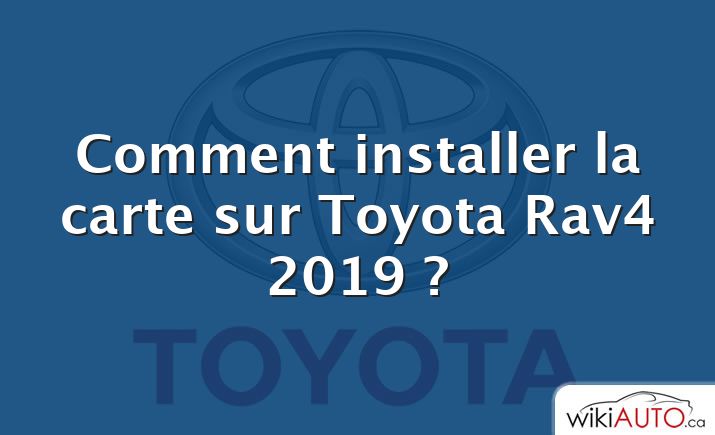 Comment installer la carte sur Toyota Rav4 2019 ?