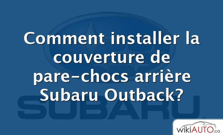 Comment installer la couverture de pare-chocs arrière Subaru Outback?