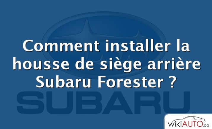 Comment installer la housse de siège arrière Subaru Forester ?