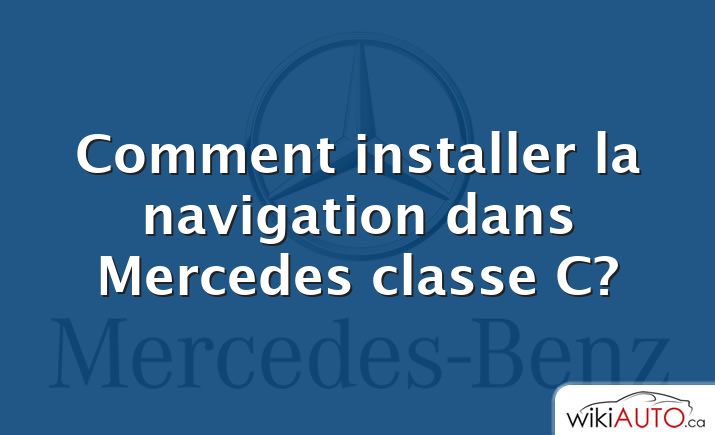 Comment installer la navigation dans Mercedes classe C?