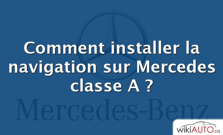 Comment installer la navigation sur Mercedes classe A ?