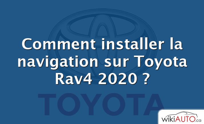 Comment installer la navigation sur Toyota Rav4 2020 ?