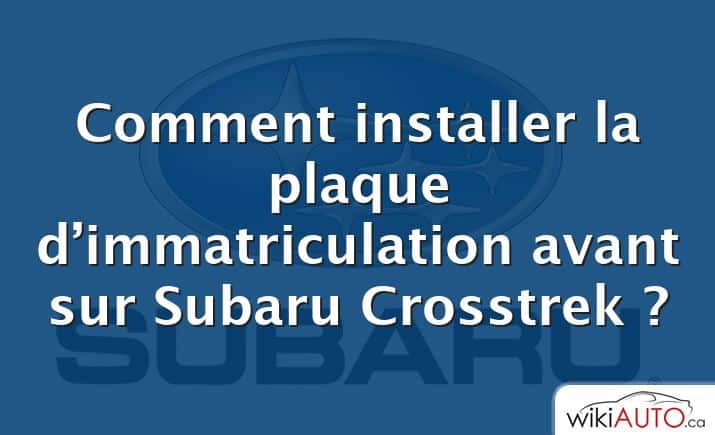 Comment installer la plaque d’immatriculation avant sur Subaru Crosstrek ?