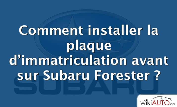 Comment installer la plaque d’immatriculation avant sur Subaru Forester ?