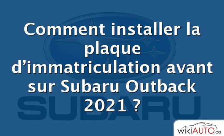 Comment installer la plaque d’immatriculation avant sur Subaru Outback 2021 ?