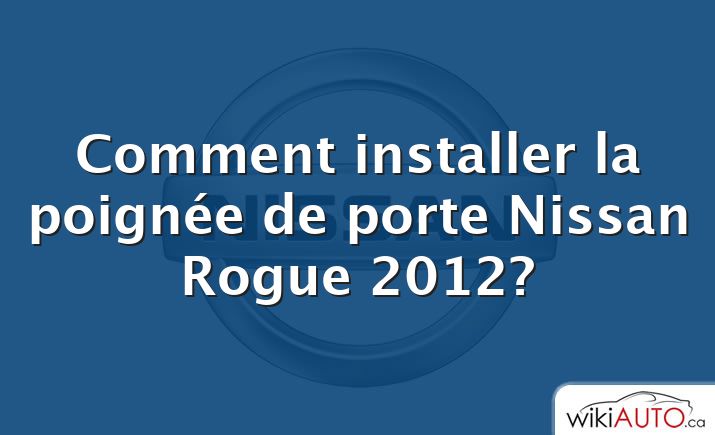 Comment installer la poignée de porte Nissan Rogue 2012?