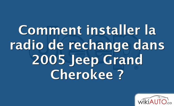 Comment installer la radio de rechange dans 2005 Jeep Grand Cherokee ?