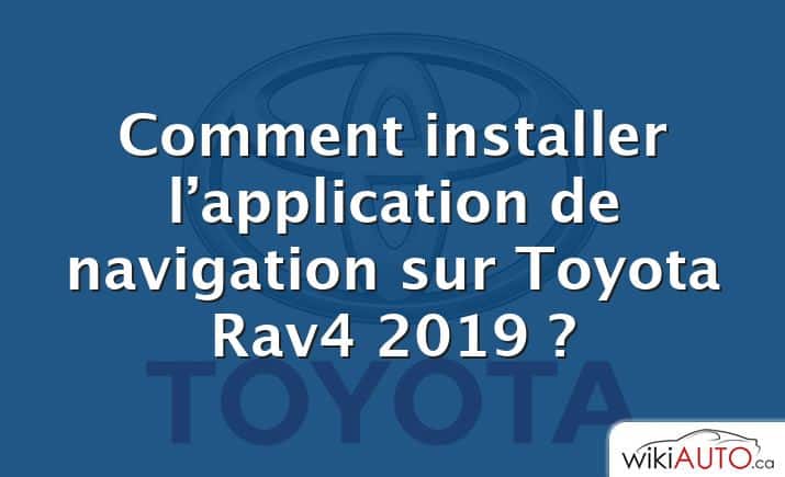 Comment installer l’application de navigation sur Toyota Rav4 2019 ?