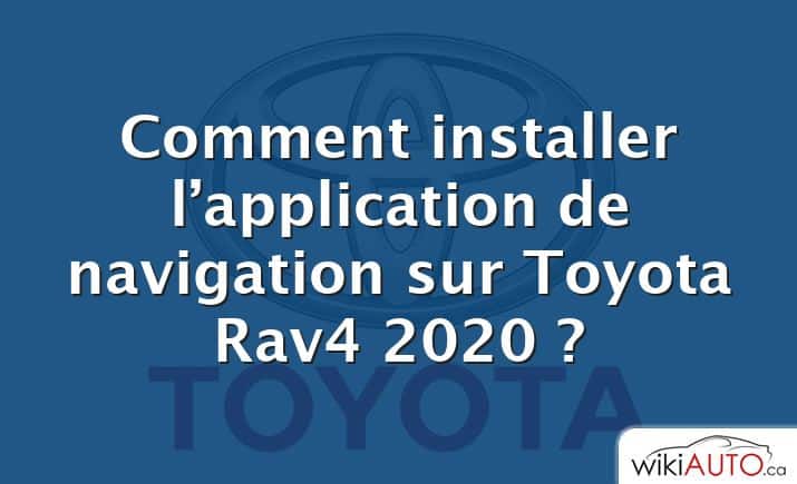 Comment installer l’application de navigation sur Toyota Rav4 2020 ?