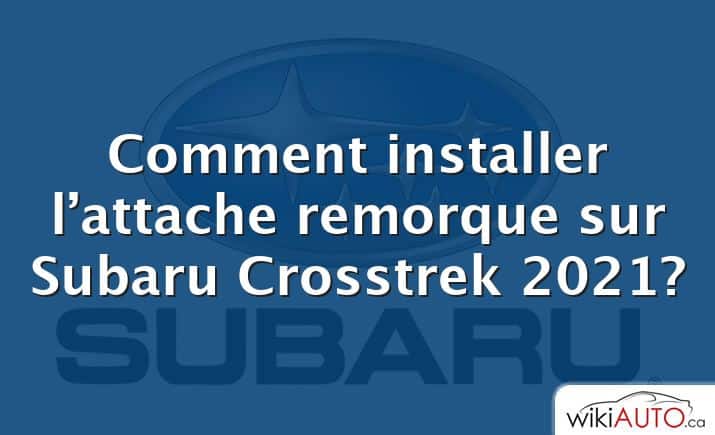 Comment installer l’attache remorque sur Subaru Crosstrek 2021?