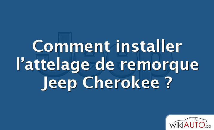 Comment installer l’attelage de remorque Jeep Cherokee ?