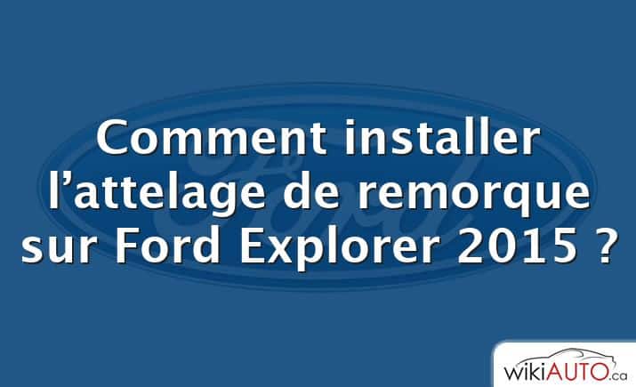 Comment installer l’attelage de remorque sur Ford Explorer 2015 ?
